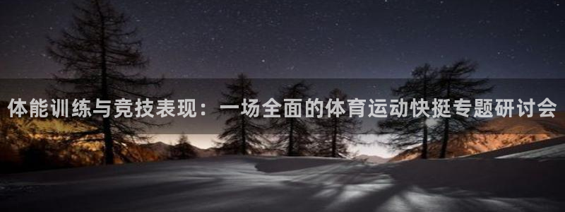 酷玩体育：体能训练与竞技表现：一场全面的体育运动快挺专题研讨会