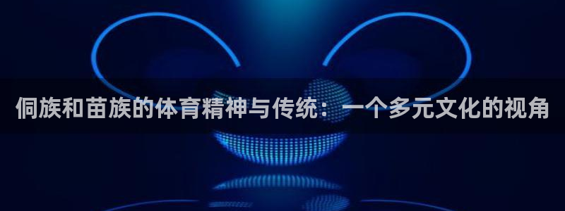 酷玩体育nba：侗族和苗族的体育精神与传统：一个多元文化的视角